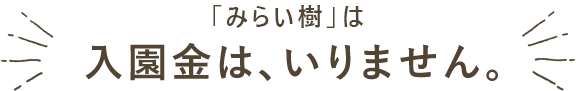 みらい樹は、入園金はいりません。